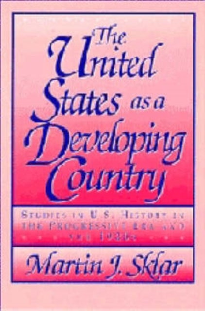 The United States as a Developing Country - Studies in U.S. History in the Progressive Era and the 1920s