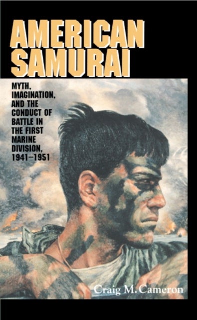 American Samurai - Myth and Imagination in the Conduct of Battle in the First Marine Division 1941–1951