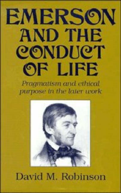 Emerson and the Conduct of Life - Pragmatism and Ethical Purpose in the Later Work
