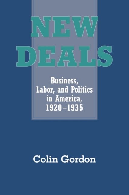 New Deals - Business, Labor, and Politics in America, 1920–1935