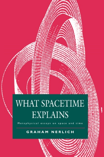 What Spacetime Explains - Metaphysical Essays on Space and Time