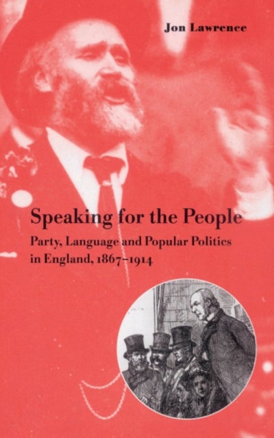 Speaking for the People - Party, Language and Popular Politics in England, 1867–1914