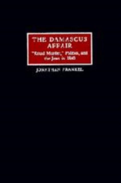 The Damascus Affair - 'Ritual Murder', Politics, and the Jews in 1840