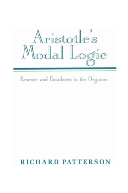 Aristotle's Modal Logic - Essence and Entailment in the Organon