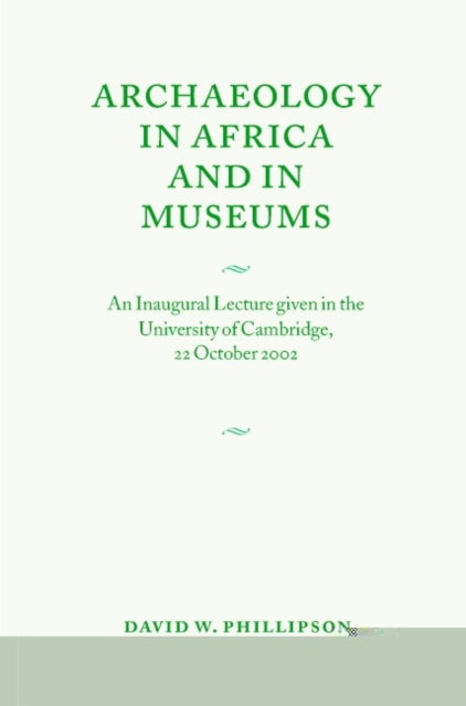 Archaeology in Africa and in Museums - An Inaugural Lecture given in the University of Cambridge, 22 October 2002