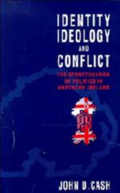 Identity, Ideology and Conflict - The Structuration of Politics in Northern Ireland