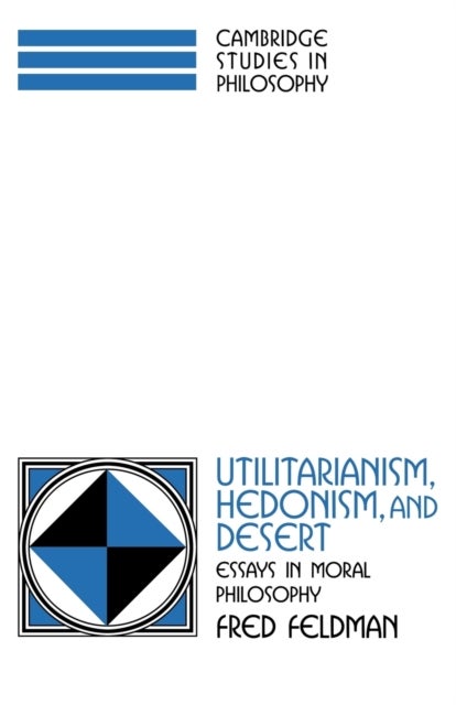 Utilitarianism, Hedonism, and Desert - Essays in Moral Philosophy