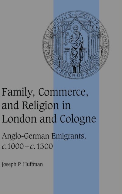 Family, Commerce, and Religion in London and             Cologne - Anglo-German Emigrants, c.1000–c.1300
