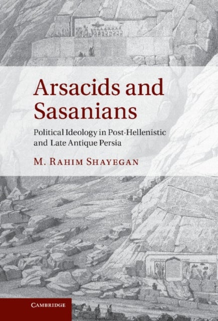 Arsacids and Sasanians - Political Ideology in Post-Hellenistic and Late Antique Persia