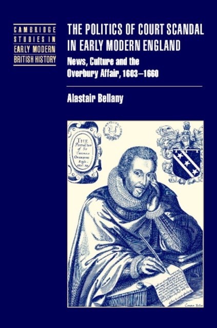 The Politics of Court Scandal in Early Modern England - News Culture and the Overbury Affair, 1603–1660