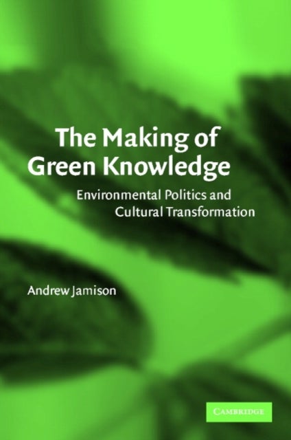 The Making of Green Knowledge - Environmental Politics and Cultural Transformation