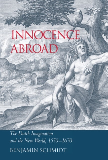 Innocence Abroad - The Dutch Imagination and the New World, 1570–1670
