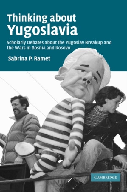 Thinking about Yugoslavia - Scholarly Debates about the Yugoslav Breakup and the Wars in Bosnia and Kosovo