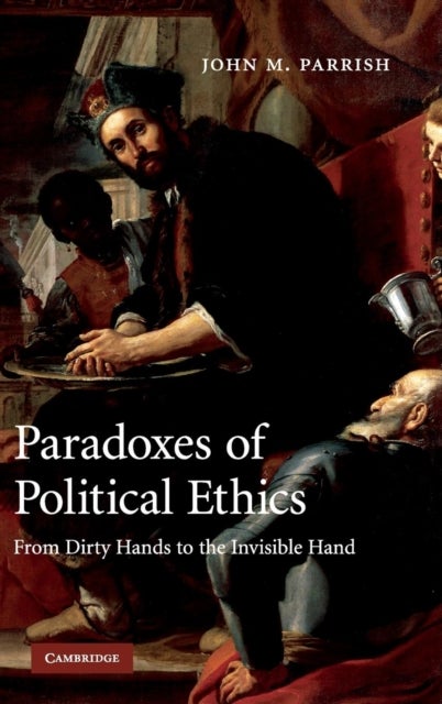 Paradoxes of Political Ethics - From Dirty Hands to the Invisible Hand