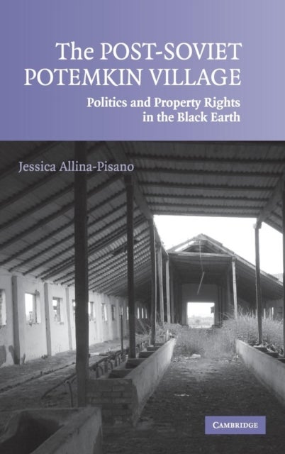 The Post-Soviet Potemkin Village - Politics and Property Rights in the Black Earth