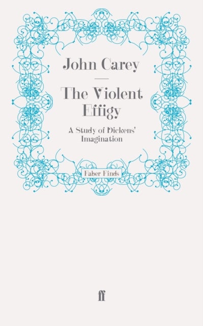 The Violent Effigy - A Study of Dickens' Imagination