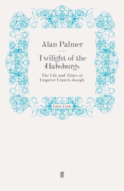 Twilight of the Habsburgs - The Life and Times of Emperor Francis Joseph
