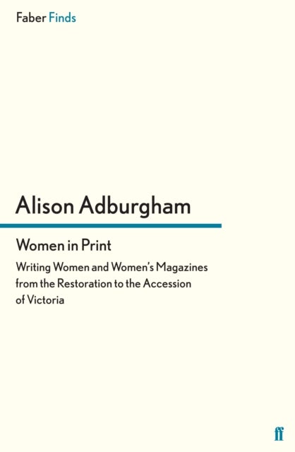 Women in Print - Writing Women and Women's Magazines from the Restoration to the Accession of Victoria