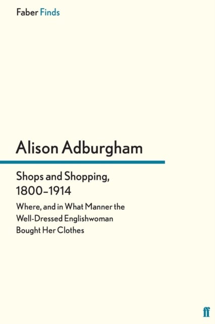 Shops and Shopping 1800-1914 - Where, and in What Manner the Well-Dressed Englishwoman Bought Her Clothes
