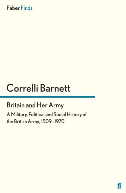 Britain and Her Army - A Military, Political and Social History of the British Army, 1509–1970
