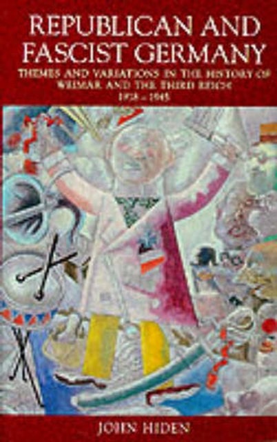 Republican and Fascist Germany - Themes and Variations in the History of Weimar and the Third Reich, 1918-1945