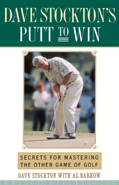 Dave Stockton''s Putt to Win - Secrets For Mastering the Other Game of Golf
