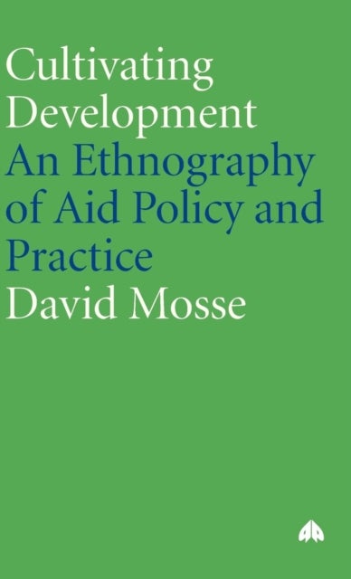 Cultivating Development – An Ethnography of Aid Policy and Practice - An Ethnography of Aid Policy and Practice