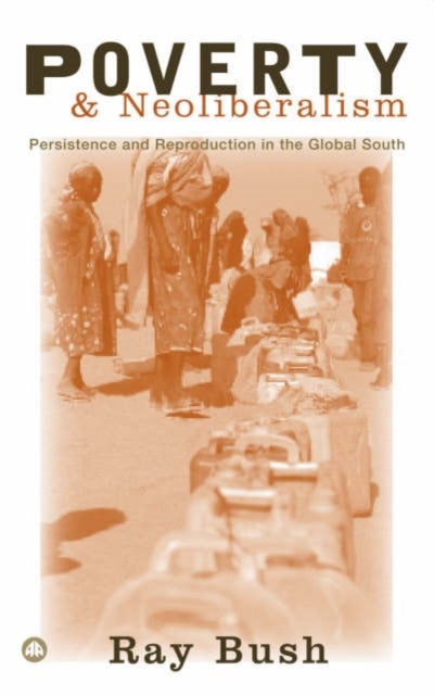 Poverty and Neoliberalism - Persistence and Reproduction in the Global South