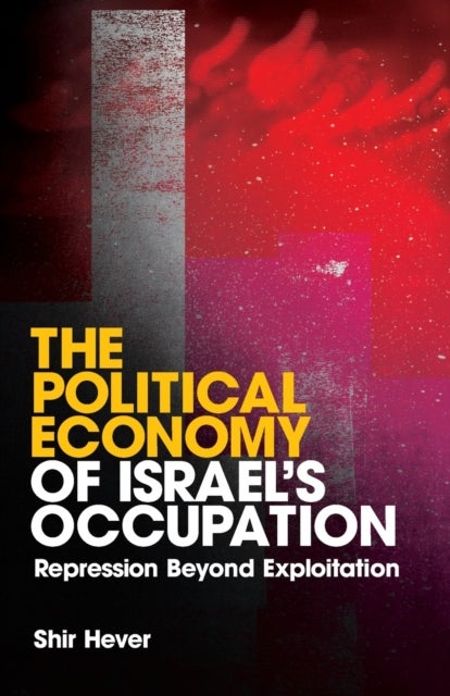 The Political Economy of Israel's Occupation - Repression Beyond Exploitation