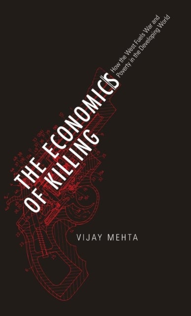 The Economics of Killing – How the West Fuels War and Poverty in the Developing World - How the West Fuels War and Poverty in the Developing World
