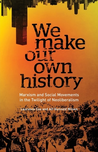 We Make Our Own History - Marxism and Social Movements in the Twilight of Neoliberalism