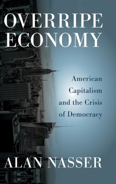 Overripe Economy - American Capitalism and the Crisis of Democracy