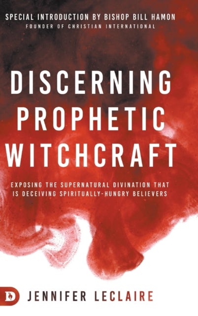 Discerning Prophetic Witchcraft - Exposing the Supernatural Divination that is Deceiving Spiritually-Hungry Believers