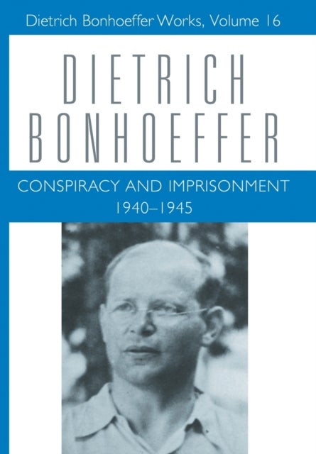 Conspiracy and Imprisonment 1940-1945 - Dietrich Bonhoeffer Works, Volume 16