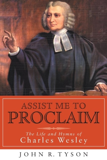 Assist Me to Proclaim - The Life and Hymns of Charles Wesley