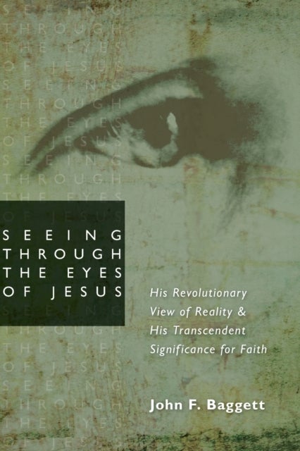 Seeing through the Eyes of Jesus - His Revolutionary View of Reality and His Transcedent Signigicance for Faith