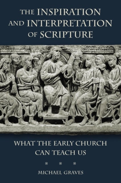 The Inspiration and Interpretation of Scripture - What the Early Church Can Teach Us