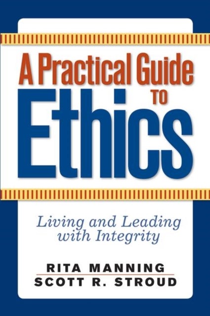 A Practical Guide to Ethics - Living and Leading with Integrity