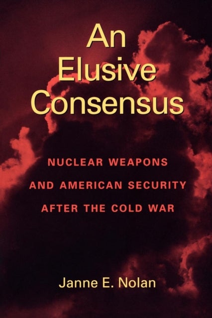 Elusive Consensus - Nuclear Weapons and American Security after the Cold War
