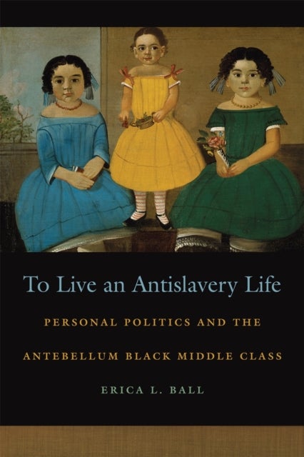 To Live an Antislavery Life – Personal Politics and the Antebellum Black Middle Class