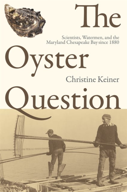 The Oyster Question - Scientists, Watermen, and the Maryland Chesapeake Bay since 1880