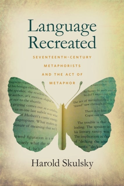 Language Recreated - Seventeenth-Century Metaphorists and the Act of Metaphor