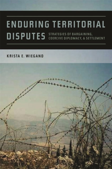 Enduring Territorial Disputes – Strategies of Bargaining, Coercive Diplomacy, and Settlement - Strategies of Bargaining, Coercive Diplomacy, and Settlement