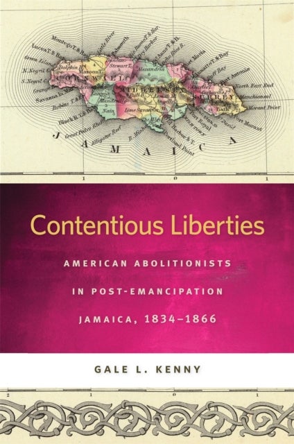 Contentious Liberties – American Abolitionists in Post–Emancipation Jamaica, 1834–1866 - American Abolitionists in Post-Emancipation Jamaica, 1834-1866