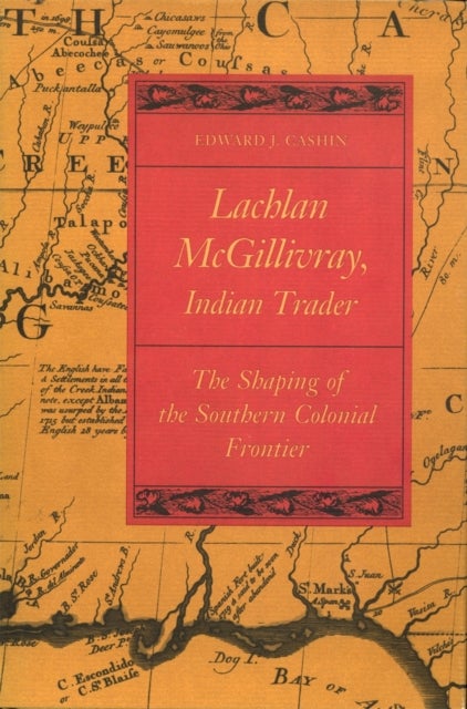 Lachlan McGillivray, Indian Trader – The Shaping of the Southern Colonial Frontier - The Shaping of the Southern Colonial Frontier