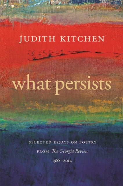 What Persists – Selected Essays on Poetry from The Georgia Review, 1988–2014 - Selected Essays on Poetry from The Georgia Review, 1988-2014
