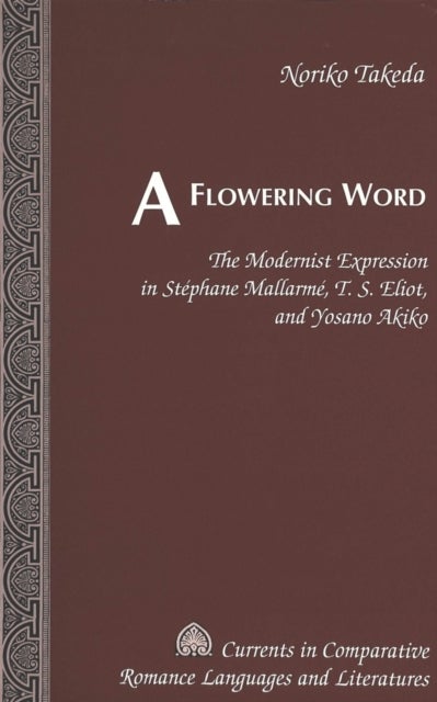 A Flowering Word - The Modernist Expression in Stephane Mallarme, T. S. Eliot, and Yosano Akiko