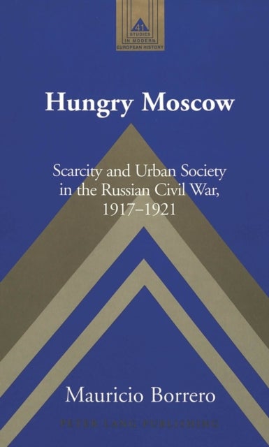 Hungry Moscow - Scarcity and Urban Society in the Russian Civil War, 1917-1921