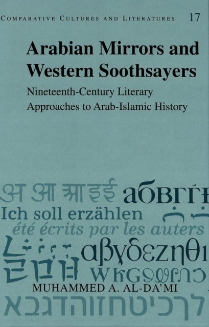 Arabian Mirrors and Western Soothsayers - Nineteenth-century Literary Approaches to Arab-Islamic History