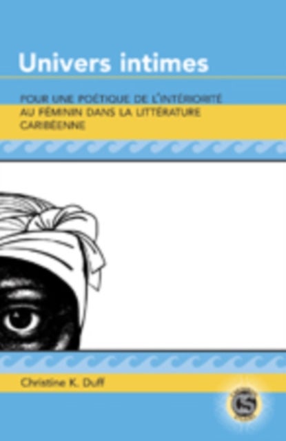 Univers Intimes - Pour une Poetique de L'interiorite au Feminin Dans la Litterature Caribeenne